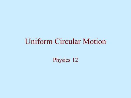 Uniform Circular Motion Physics 12. Centripetal Acceleration In order for an object to follow a circular path, a force needs to be applied in order to.
