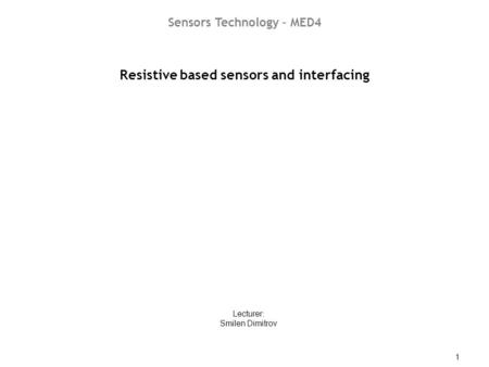 ST08 – Resistive based sensors and interfacing 1 Resistive based sensors and interfacing Lecturer: Smilen Dimitrov Sensors Technology – MED4.