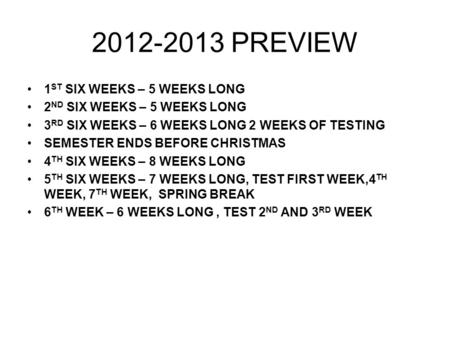 2012-2013 PREVIEW 1 ST SIX WEEKS – 5 WEEKS LONG 2 ND SIX WEEKS – 5 WEEKS LONG 3 RD SIX WEEKS – 6 WEEKS LONG 2 WEEKS OF TESTING SEMESTER ENDS BEFORE CHRISTMAS.