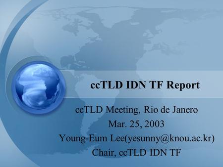 CcTLD IDN TF Report ccTLD Meeting, Rio de Janero Mar. 25, 2003 Young-Eum Chair, ccTLD IDN TF.