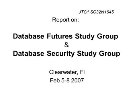 Report on: Database Futures Study Group & Database Security Study Group Clearwater, Fl Feb 5-8 2007 JTC1 SC32N1645.