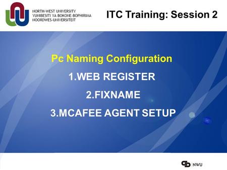 Pc Naming Configuration 1.WEB REGISTER 2.FIXNAME 3.MCAFEE AGENT SETUP ITC Training: Session 2.