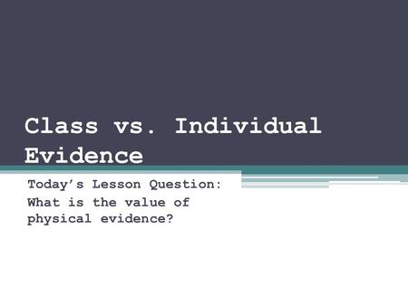 Class vs. Individual Evidence Today’s Lesson Question: What is the value of physical evidence?