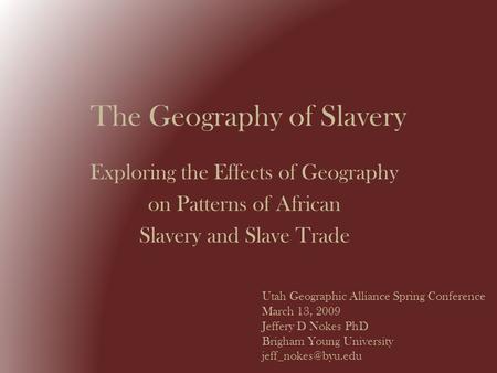 The Geography of Slavery Exploring the Effects of Geography on Patterns of African Slavery and Slave Trade Utah Geographic Alliance Spring Conference March.