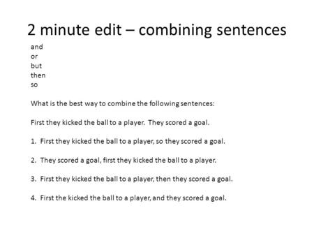 2 minute edit – combining sentences and or but then so What is the best way to combine the following sentences: First they kicked the ball to a player.