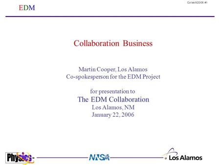 Collab 6/20/05 #1 EDMEDM Martin Cooper, Los Alamos Co-spokesperson for the EDM Project for presentation to The EDM Collaboration Los Alamos, NM January.