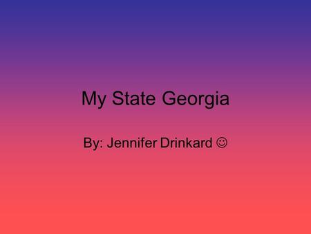 My State Georgia By: Jennifer Drinkard. What other states border my state? South Carolina Florida Alabama Tennessee North Carolina.