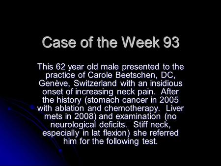 Case of the Week 93 This 62 year old male presented to the practice of Carole Beetschen, DC, Genève, Switzerland with an insidious onset of increasing.