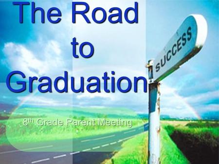 The Road to Graduation The Road to Graduation 8 th Grade Parent Meeting.