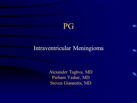 PG Intraventricular Meningioma Alexander Taghva, MD Parham Yashar, MD Steven Giannotta, MD.