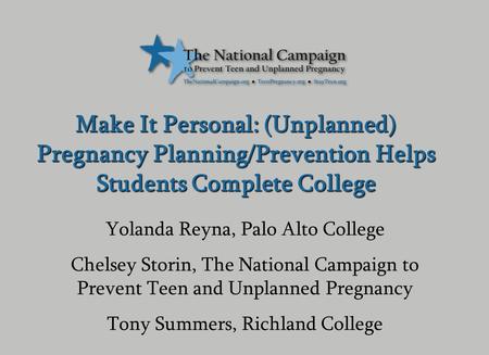 Yolanda Reyna, Palo Alto College Chelsey Storin, The National Campaign to Prevent Teen and Unplanned Pregnancy Tony Summers, Richland College Make It Personal: