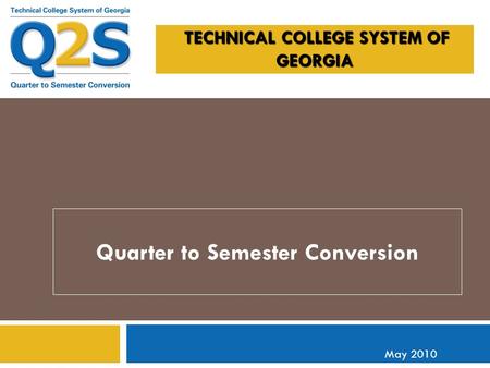 TECHNICAL COLLEGE SYSTEM OF GEORGIA TECHNICAL COLLEGE SYSTEM OF GEORGIA Quarter to Semester Conversion May 2010.