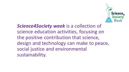 Science4Society week is a collection of science education activities, focusing on the positive contribution that science, design and technology can make.