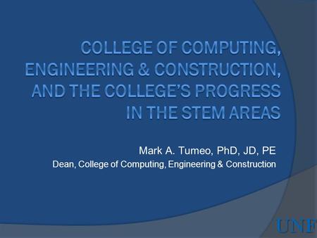 Mark A. Tumeo, PhD, JD, PE Dean, College of Computing, Engineering & Construction UNF.
