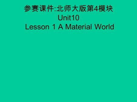 参赛课件 : 北师大版第 4 模块 Unit10 Lesson 1 A Material World.