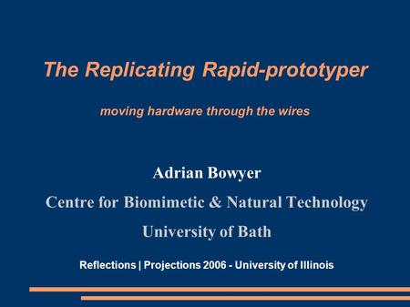 The Replicating Rapid-prototyper moving hardware through the wires Adrian Bowyer Centre for Biomimetic & Natural Technology University of Bath Reflections.