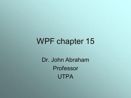 WPF chapter 15 Dr. John Abraham Professor UTPA. WPF –an introduction WPF provides a single platform capable of handling graphics, audio and video. WPF.