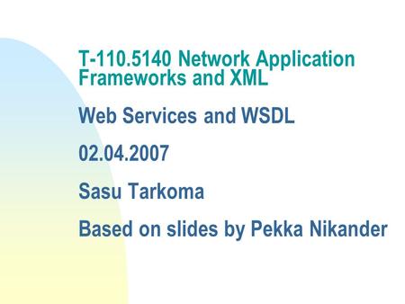T-110.5140 Network Application Frameworks and XML Web Services and WSDL 02.04.2007 Sasu Tarkoma Based on slides by Pekka Nikander.