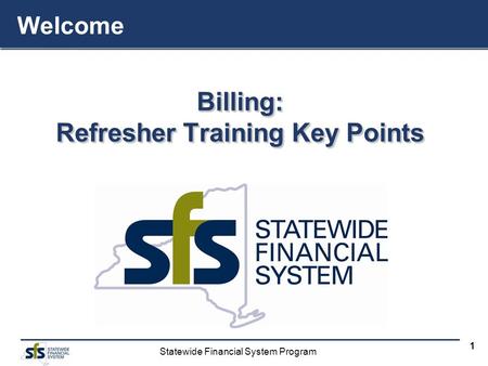 Statewide Financial System Program 1 Billing: Refresher Training Key Points Billing: Welcome.