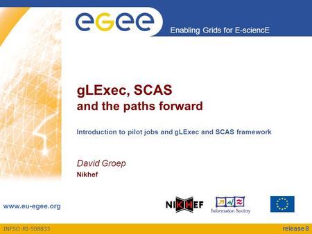 INFSO-RI-508833 Enabling Grids for E-sciencE www.eu-egee.org gLExec, SCAS and the paths forward Introduction to pilot jobs and gLExec and SCAS framework.