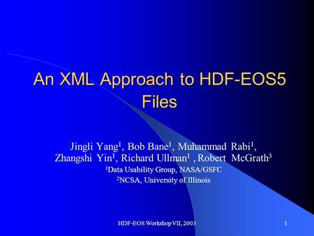 HDF-EOS Workshop VII, 20031 An XML Approach to HDF-EOS5 Files Jingli Yang 1, Bob Bane 1, Muhammad Rabi 1, Zhangshi Yin 1, Richard Ullman 1, Robert McGrath.