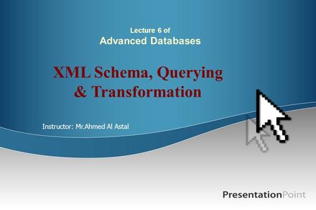 Lecture 6 of Advanced Databases XML Schema, Querying & Transformation Instructor: Mr.Ahmed Al Astal.