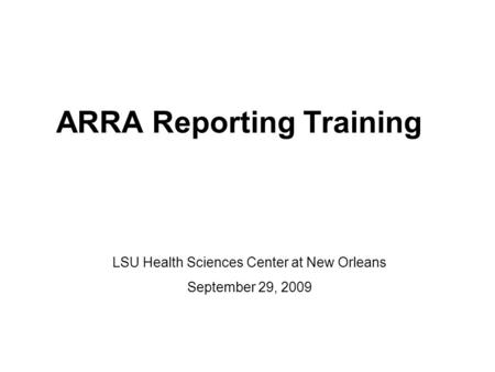 ARRA Reporting Training LSU Health Sciences Center at New Orleans September 29, 2009.