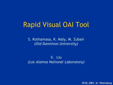 Rapid Visual OAI Tool S. Kothamasa, K. Maly, M. Zubair (Old Dominion University) X. Liu (Los Alamos National Laboratory) RCDL 2003, St. Petersburg.