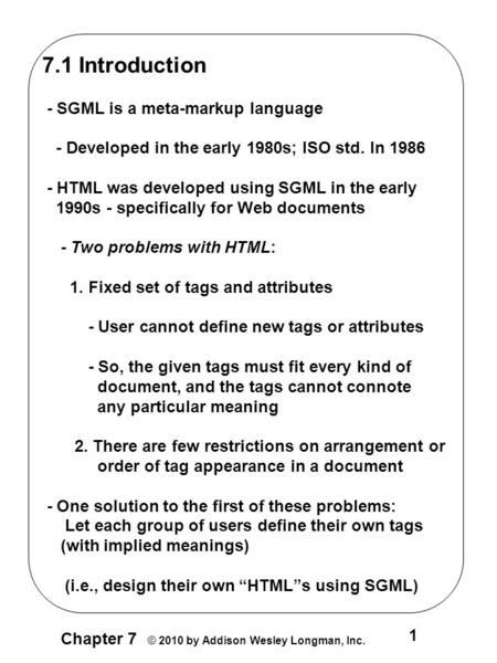 Chapter 7 © 2010 by Addison Wesley Longman, Inc. 1 7.1 Introduction - SGML is a meta-markup language - Developed in the early 1980s; ISO std. In 1986 -