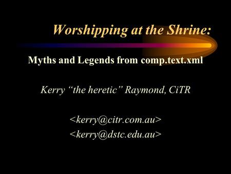 Worshipping at the Shrine: Myths and Legends from comp.text.xml Kerry “the heretic” Raymond, CiTR.