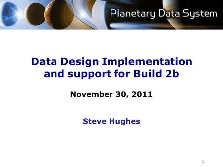 1 Data Design Implementation and support for Build 2b November 30, 2011 Steve Hughes.