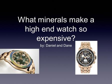 What minerals make a high end watch so expensive? by: Daniel and Dane.
