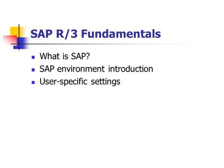 SAP R/3 Fundamentals What is SAP? SAP environment introduction User-specific settings.