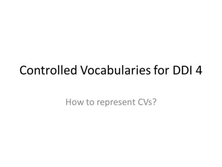 Controlled Vocabularies for DDI 4 How to represent CVs?