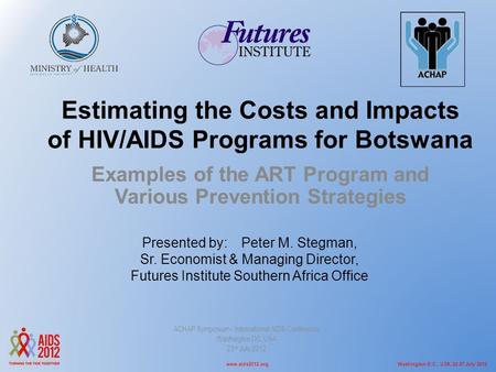 Washington D.C., USA, 22-27 July 2012www.aids2012.org Estimating the Costs and Impacts of HIV/AIDS Programs for Botswana Examples of the ART Program and.