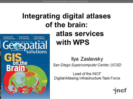 Integrating digital atlases of the brain: atlas services with WPS Ilya Zaslavsky San Diego Supercomputer Center, UCSD Lead of the INCF Digital Atlasing.