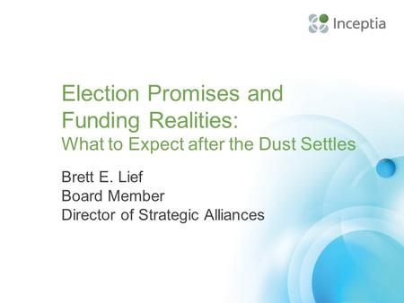 Election Promises and Funding Realities: What to Expect after the Dust Settles Brett E. Lief Board Member Director of Strategic Alliances.