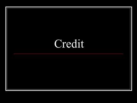Credit. What is credit? Borrowing $ to use today, with the promise to repay in the future.