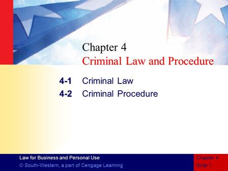 Law for Business and Personal Use © South-Western, a part of Cengage LearningSlide 1 Chapter 4 Criminal Law and Procedure Chapter 4 Criminal Law and Procedure.
