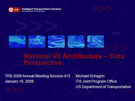 National VII Architecture – Data Perspective Michael Schagrin ITS Joint Program Office US Department of Transportation TRB 2008 Annual Meeting Session.
