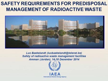 IAEA International Atomic Energy Agency SAFETY REQUIREMENTS FOR PREDISPOSAL MANAGEMENT OF RADIOACTIVE WASTE Luc Baekelandt Safety.