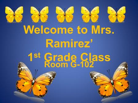 Welcome to Mrs. Ramirez’ 1 st Grade Class Room G-102.