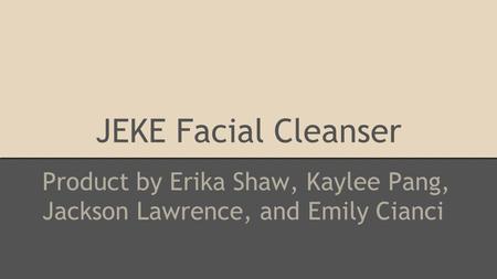 JEKE Facial Cleanser Product by Erika Shaw, Kaylee Pang, Jackson Lawrence, and Emily Cianci.