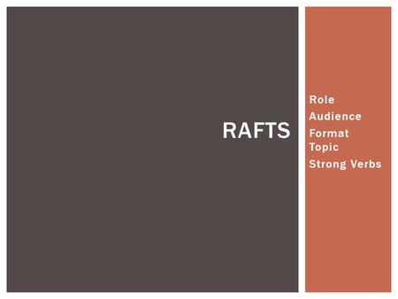 Role Audience Format Topic Strong Verbs RAFTS.  Become familiar with the writing strategy R.A.F.T.  Roles  Audience  Format  Topic TODAY’S GOALS.