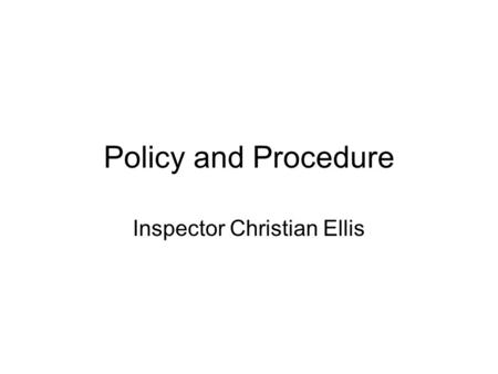 Policy and Procedure Inspector Christian Ellis. Policy Statement About Policy It is best practice to have up to date, clear and standardised policies.