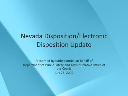 Nevada Disposition/Electronic Disposition Update Presented by Kathy Comba on behalf of Department of Public Safety and Administrative Office of the Courts.