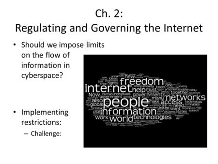 Ch. 2: Regulating and Governing the Internet Should we impose limits on the flow of information in cyberspace? Implementing restrictions: – Challenge: