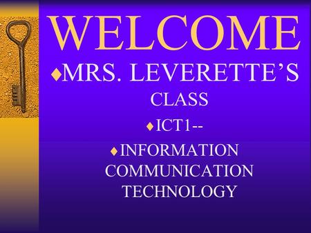WELCOME  MRS. LEVERETTE’S CLASS  ICT1--  INFORMATION COMMUNICATION TECHNOLOGY.