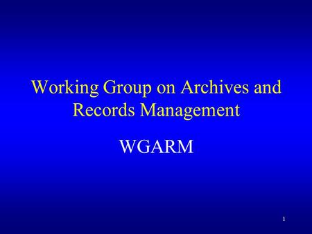 1 Working Group on Archives and Records Management WGARM.