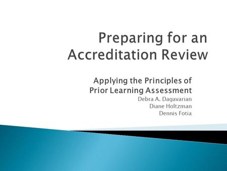 Applying the Principles of Prior Learning Assessment Debra A. Dagavarian Diane Holtzman Dennis Fotia.